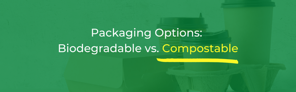Packaging Options: Biodegradable vs. Compostable