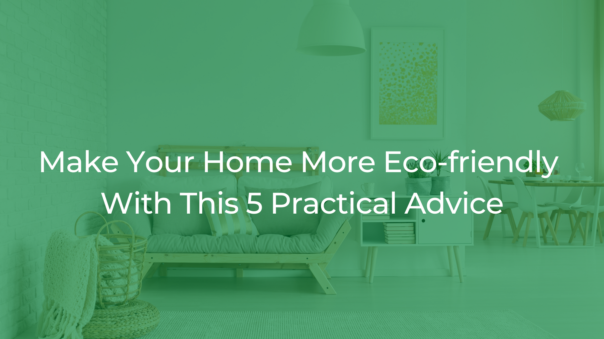 Make Your Home More Eco-friendly With This 5 Practical Advice