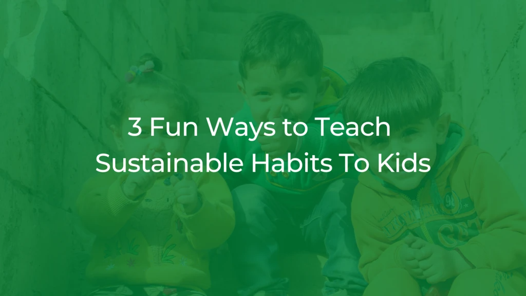 3 Fun Ways to Teach Sustainable Habits To Kids