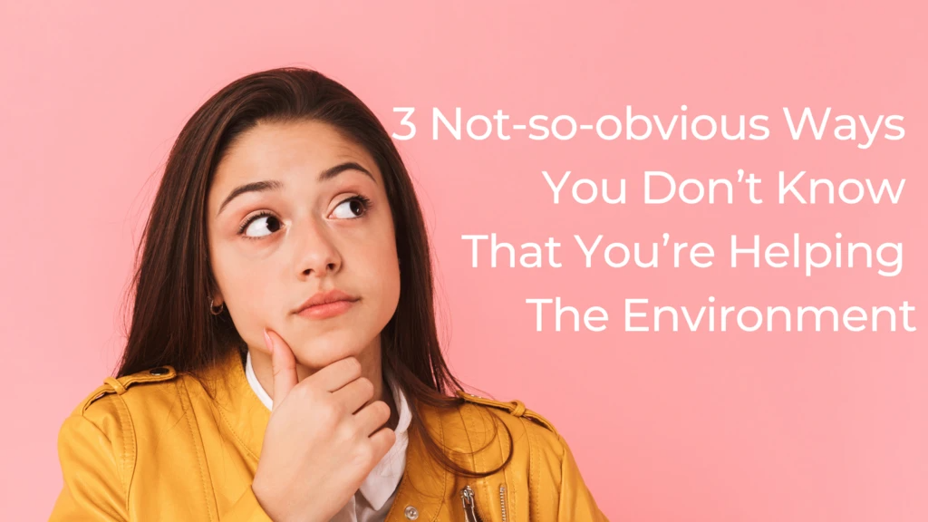 3 Not-so-obvious Ways You Don’t Know That You’re Helping The Environment