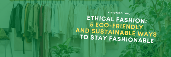 Ethical Fashion: 5 Eco-friendly and Sustainable Ways to Stay Fashionable