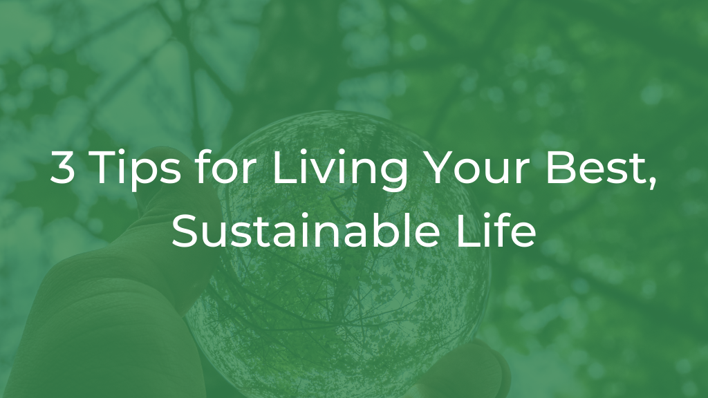 3 Tips for Living Your Best, Sustainable Life